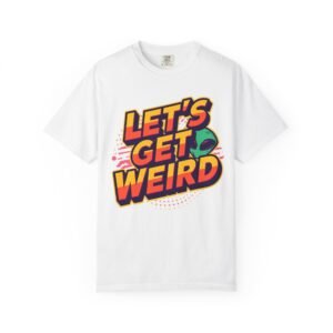Let's Get Weird Unisex Garment-Dyed T-shirt, Fun Alien Graphic Tee, Quirky Casual Wear, Gift for Friends, Everyday Comfort, Retro Vibe